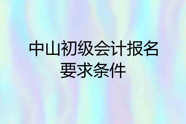 中山初级会计报名要求条件