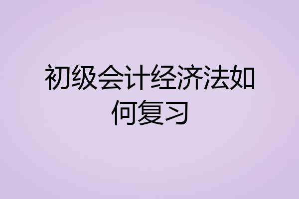 初级会计经济法如何复习