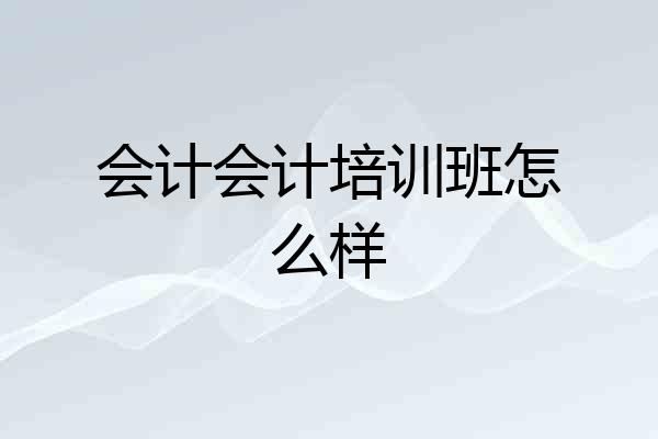 会计会计培训班怎么样