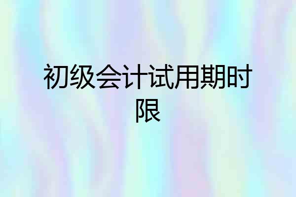 初级会计试用期时限