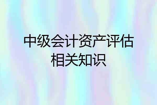 中级会计资产评估相关知识
