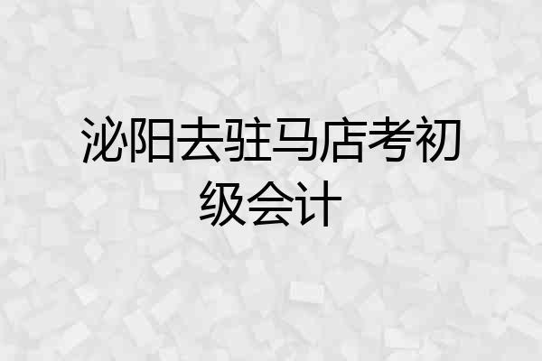 泌阳去驻马店考初级会计