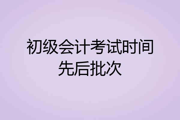 初级会计考试时间先后批次