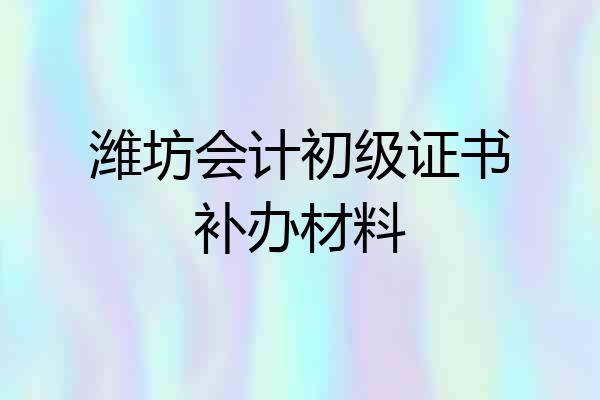 潍坊会计初级证书补办材料