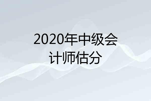 2020年中级会计师估分