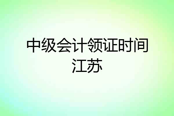 中级会计领证时间江苏