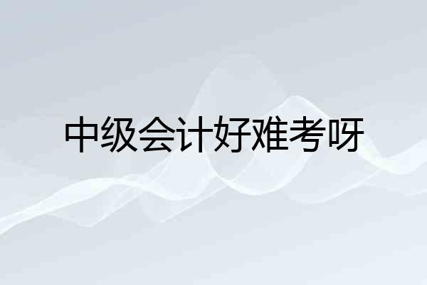 中级会计好难考呀