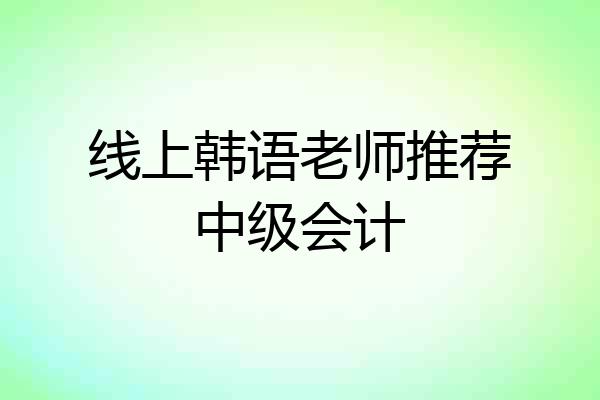 线上韩语老师推荐中级会计