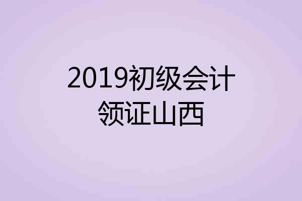 2019初级会计领证山西