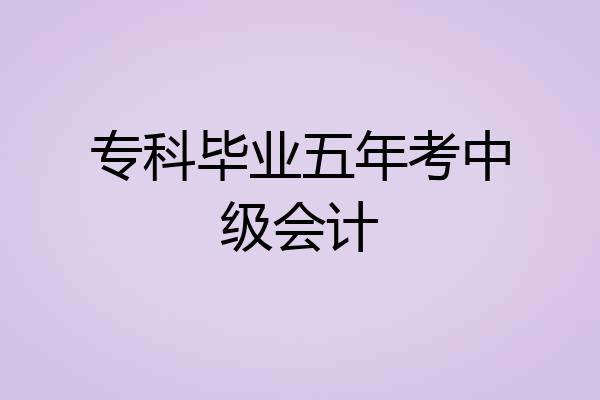 专科毕业五年考中级会计