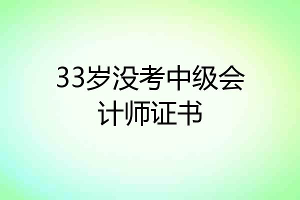 33岁没考中级会计师证书