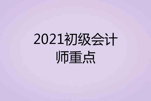 2021初级会计师重点
