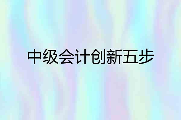 中级会计创新五步