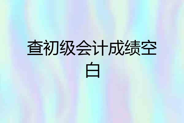 查初级会计成绩空白
