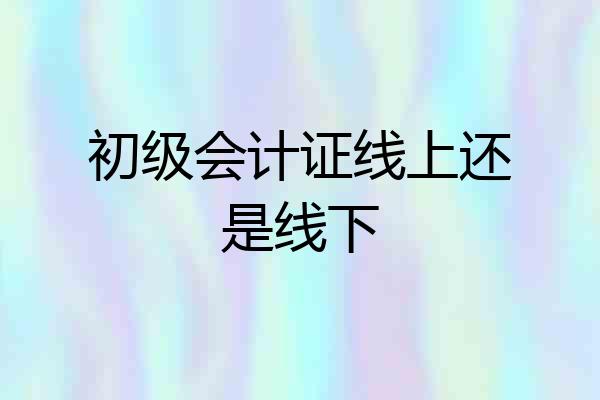 初级会计证线上还是线下