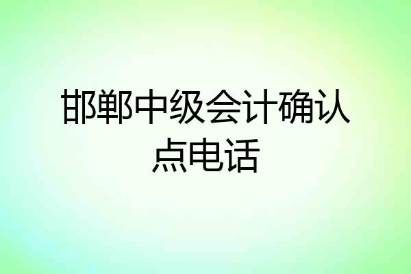 邯郸中级会计确认点电话
