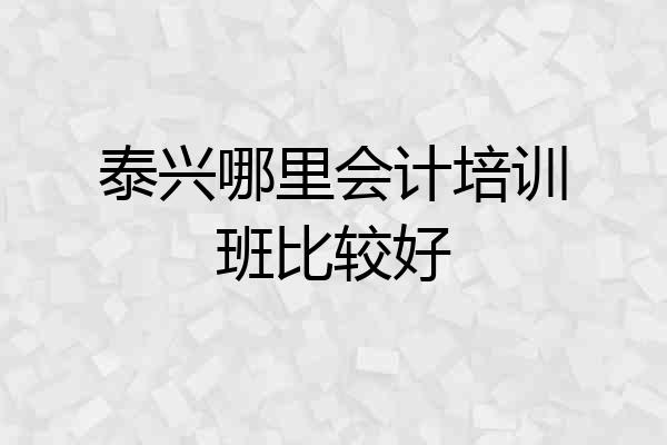 泰兴哪里会计培训班比较好