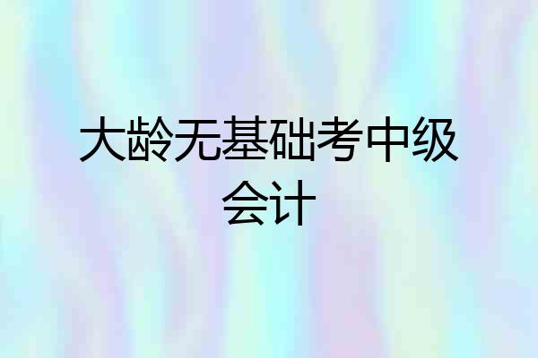 大龄无基础考中级会计