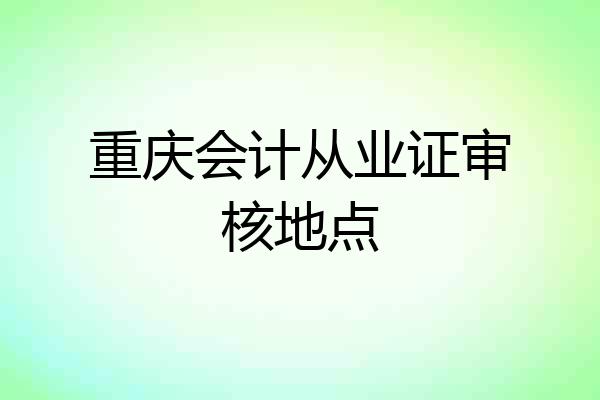 重庆会计从业证审核地点