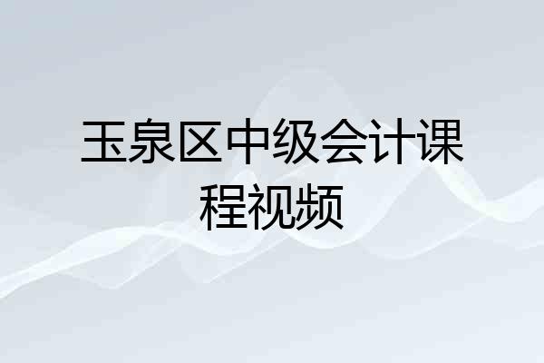 玉泉区中级会计课程视频