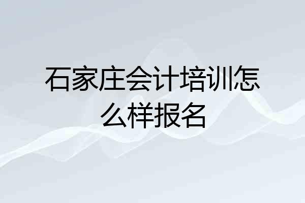 石家庄会计培训怎么样报名