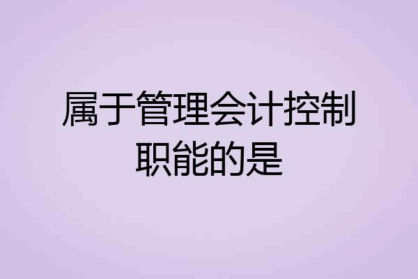 属于管理会计控制职能的是
