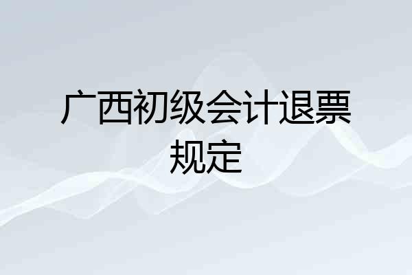广西初级会计退票规定