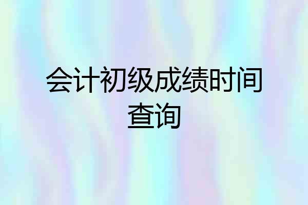 会计初级成绩时间查询