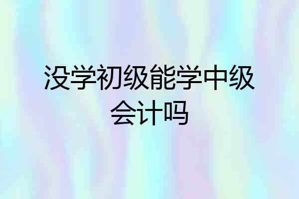 没学初级能学中级会计吗