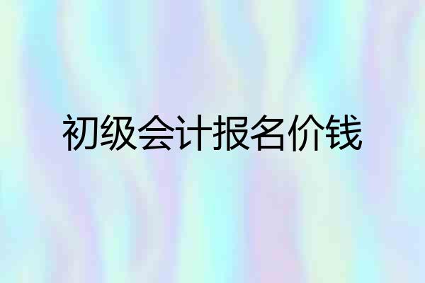 初级会计报名价钱