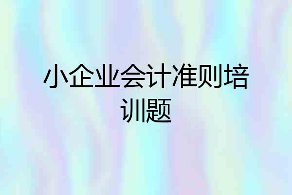 小企业会计准则培训题