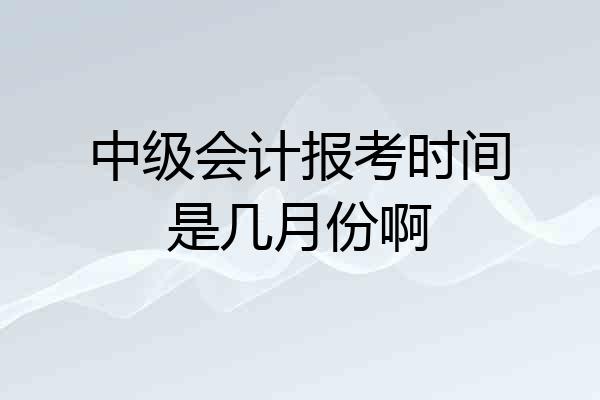 中级会计报考时间是几月份啊