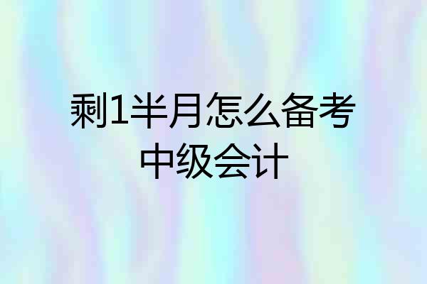 剩1半月怎么备考中级会计