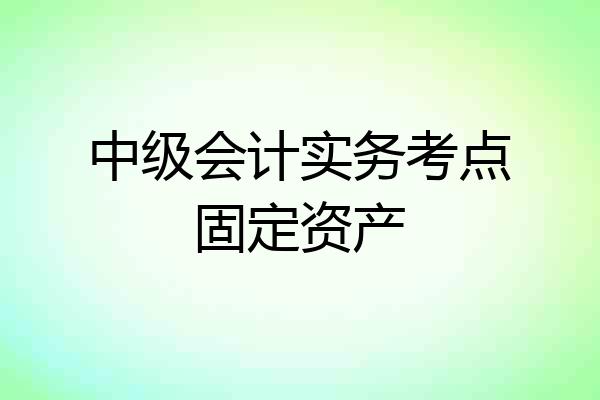 中级会计实务考点固定资产