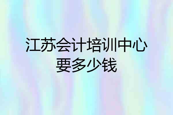 江苏会计培训中心要多少钱