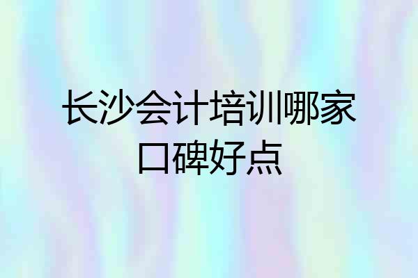 长沙会计培训哪家口碑好点