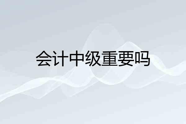 会计中级重要吗
