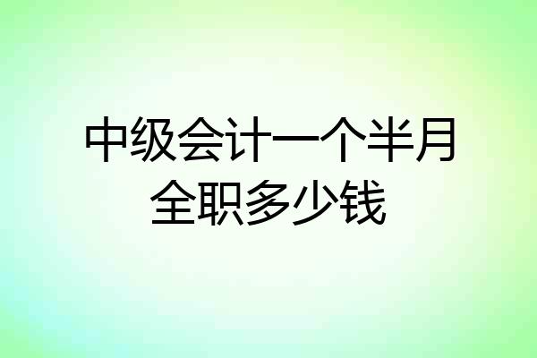 中级会计一个半月全职多少钱