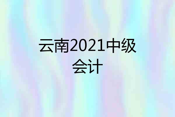 云南2021中级会计