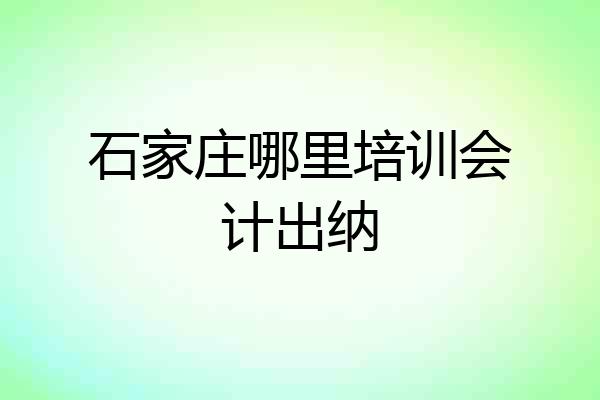石家庄哪里培训会计出纳