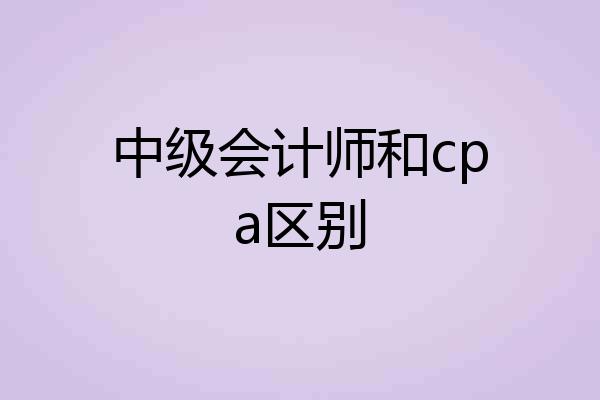 中级会计师和cpa区别