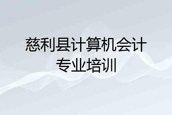 慈利县计算机会计专业培训