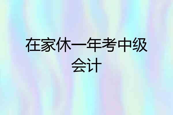 在家休一年考中级会计