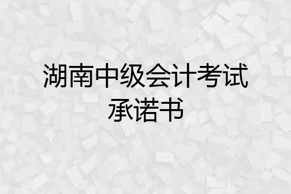 湖南中级会计考试承诺书