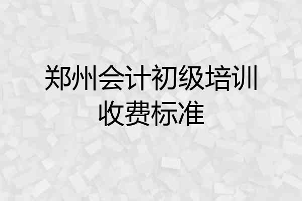 郑州会计初级培训收费标准