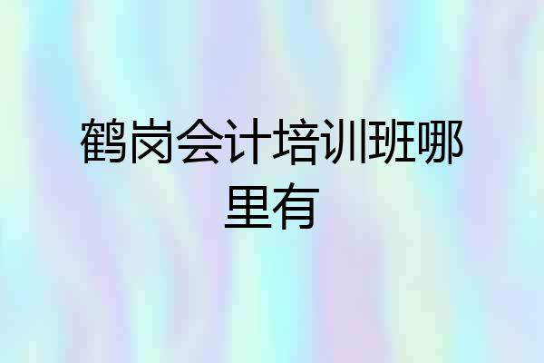 鹤岗会计培训班哪里有