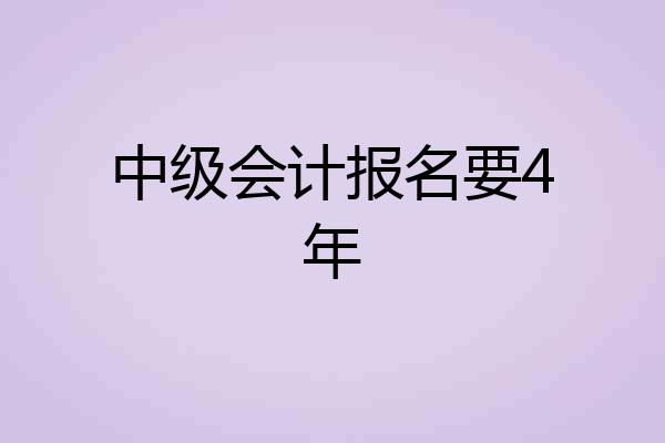 中级会计报名要4年
