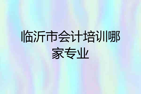临沂市会计培训哪家专业