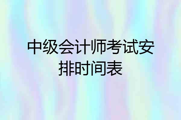 中级会计师考试安排时间表