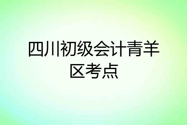 四川初级会计青羊区考点